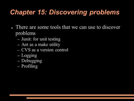 Chapter 15: Discovering problems ● There are some tools that we can use to discover problems – Junit: for unit testing – Ant as a make utility – CVS as.