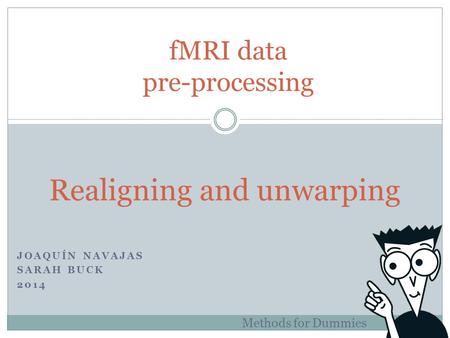 JOAQUÍN NAVAJAS SARAH BUCK 2014 fMRI data pre-processing Methods for Dummies Realigning and unwarping.