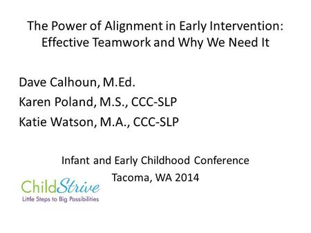 The Power of Alignment in Early Intervention: Effective Teamwork and Why We Need It Dave Calhoun, M.Ed. Karen Poland, M.S., CCC-SLP Katie Watson, M.A.,