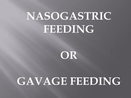 NASOGASTRIC FEEDING OR GAVAGE FEEDING.