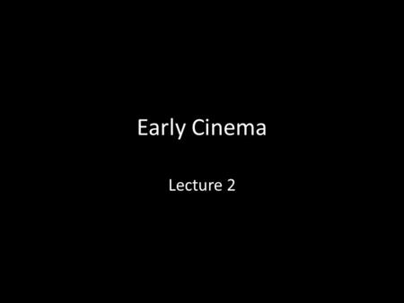 Early Cinema Lecture 2. Basic Terms Frame (2 senses) – Parameters of the image – One frame of a film strip Still image – A photograph; each frame is a.