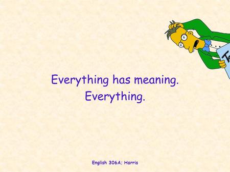 English 306A; Harris Everything has meaning. Everything.