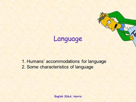 English 306A; Harris Language 1. Humans’ accommodations for language 2. Some characteristics of language.