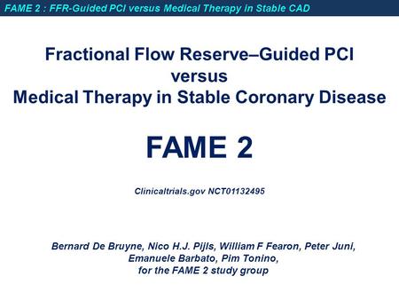 Fractional Flow Reserve–Guided PCI versus Medical Therapy in Stable Coronary Disease FAME 2 Clinicaltrials.gov NCT01132495 Bernard De Bruyne, Nico H.J.