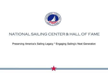 NATIONAL SAILING CENTER & HALL OF FAME Preserving America’s Sailing Legacy * Engaging Sailing’s Next Generation.