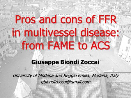 Pros and cons of FFR in multivessel disease: from FAME to ACS Giuseppe Biondi Zoccai University of Modena and Reggio Emilia, Modena, Italy