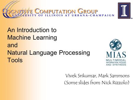 An Introduction to Machine Learning and Natural Language Processing Tools Vivek Srikumar, Mark Sammons (Some slides from Nick Rizzolo)