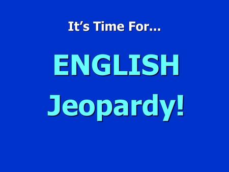 It’s Time For... ENGLISH Jeopardy! English Jeopardy $100 $200 $300 $400 $500 $100 $200 $300 $400 $500 $100 $200 $300 $400 $500 $100 $200 $300 $400 $500.