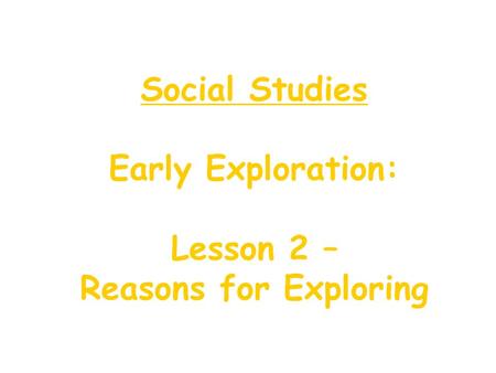 Social Studies Early Exploration: Lesson 2 – Reasons for Exploring.