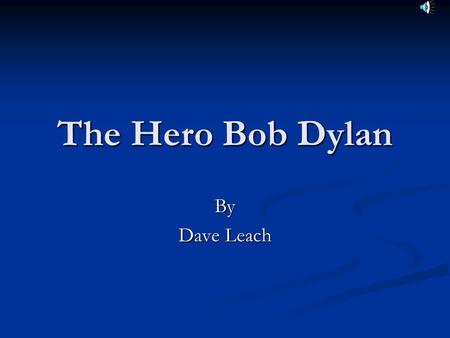 The Hero Bob Dylan By Dave Leach. Overview Dylan’s Early Life Dylan’s Early Life His Early Music Career His Early Music Career Dylan’s Topical Songs Dylan’s.