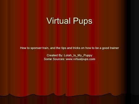 Virtual Pups How to sponser train, and the tips and tricks on how to be a good trainer Created By: Lolah_Is_My_Puppy Some Sources: www.virtualpups.com.