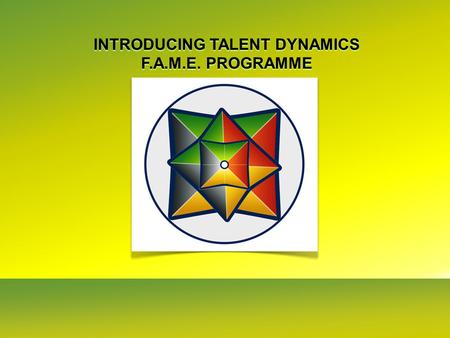 INTRODUCING TALENT DYNAMICS F.A.M.E. PROGRAMME INTRODUCING TALENT DYNAMICS F.A.M.E. PROGRAMME.