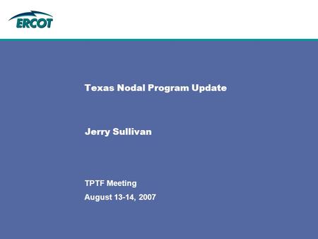 August 13-14, 2007 TPTF Meeting Texas Nodal Program Update Jerry Sullivan.