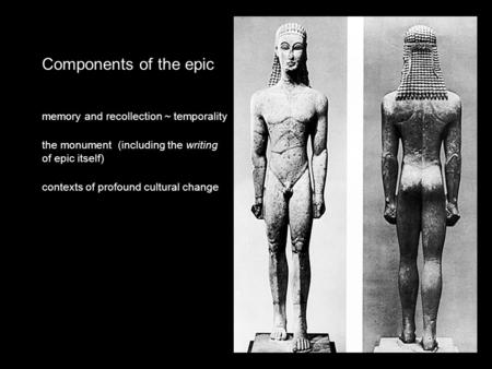 Components of the epic memory and recollection ~ temporality the monument (including the writing of epic itself) contexts of profound cultural change.