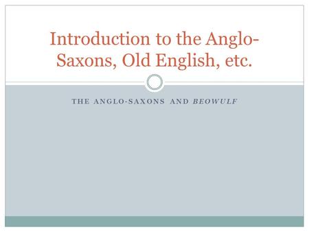 THE ANGLO-SAXONS AND BEOWULF Introduction to the Anglo- Saxons, Old English, etc.