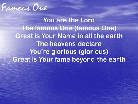 Famous One You are the Lord The famous One (famous One) Great is Your Name in all the earth The heavens declare You’re glorious (glorious) Great is Your.