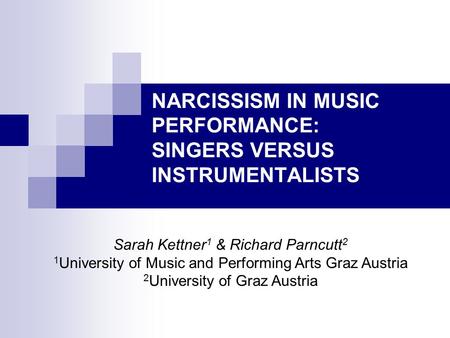 NARCISSISM IN MUSIC PERFORMANCE: SINGERS VERSUS INSTRUMENTALISTS Sarah Kettner 1 & Richard Parncutt 2 1 University of Music and Performing Arts Graz Austria.