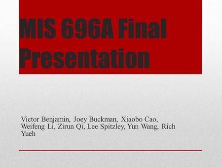 MIS 696A Final Presentation Victor Benjamin, Joey Buckman, Xiaobo Cao, Weifeng Li, Zirun Qi, Lee Spitzley, Yun Wang, Rich Yueh.