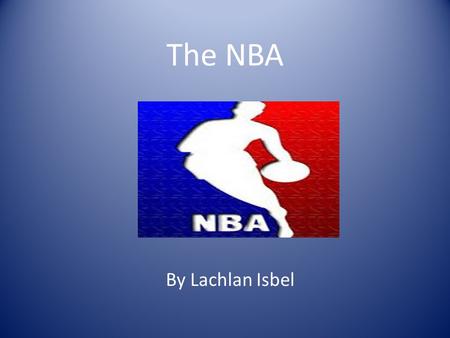 The NBA By Lachlan Isbel. NBA stands for National Basketball Association NBA is a very Popular Sport around the world Some of the players compete in the.