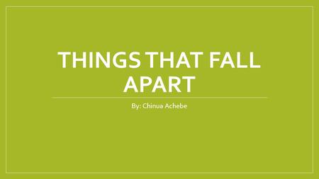 THINGS THAT FALL APART By: Chinua Achebe. Plot There is a man named Okonkwo, who is a well respected warrior of the Umuofia tribe. He tries his hardest.