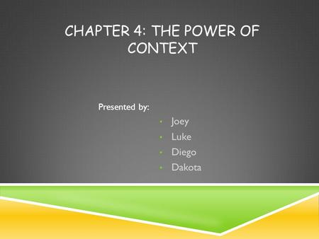CHAPTER 4: THE POWER OF CONTEXT Joey Luke Diego Dakota Presented by: