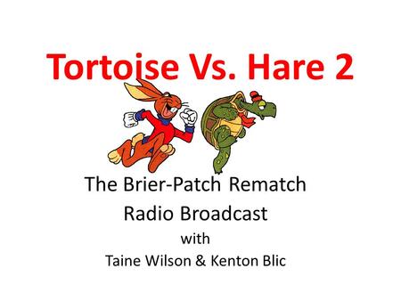 Tortoise Vs. Hare 2 The Brier-Patch Rematch Radio Broadcast with Taine Wilson & Kenton Blic.