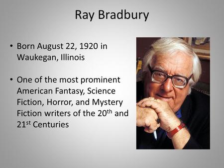 Ray Bradbury Born August 22, 1920 in Waukegan, Illinois One of the most prominent American Fantasy, Science Fiction, Horror, and Mystery Fiction writers.