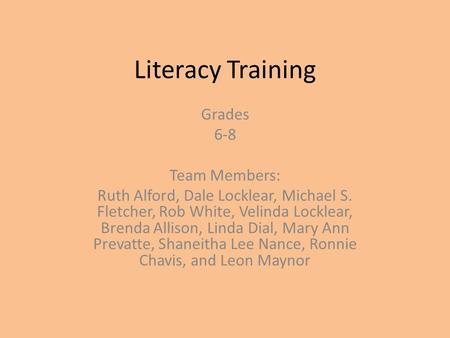 Literacy Training Grades 6-8 Team Members: Ruth Alford, Dale Locklear, Michael S. Fletcher, Rob White, Velinda Locklear, Brenda Allison, Linda Dial, Mary.