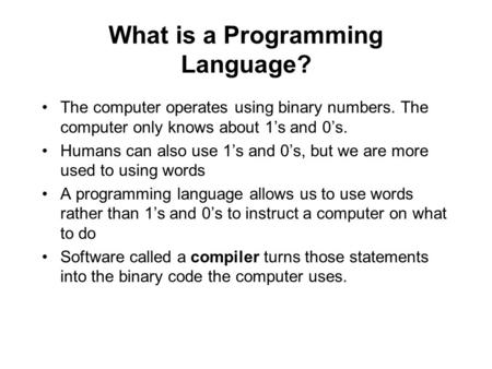 What is a Programming Language? The computer operates using binary numbers. The computer only knows about 1’s and 0’s. Humans can also use 1’s and 0’s,