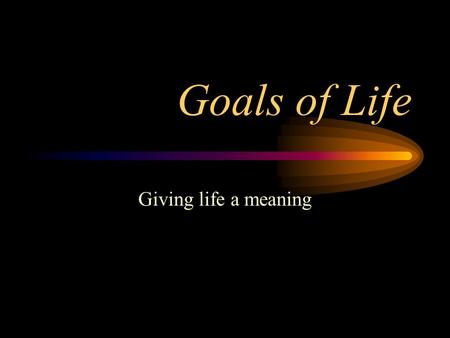 Goals of Life Giving life a meaning. Goals of Life What do I want? –Security (artha) Necessities of life –Happiness (kaama) Conveniences beyond necessities.