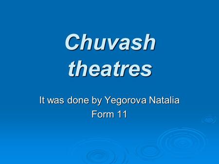 Chuvash theatres It was done by Yegorova Natalia Form 11.