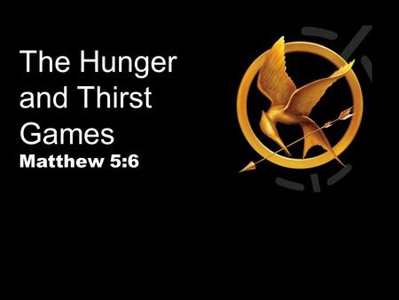 The Hunger and Thirst Games Matthew 5:6. Is Anyone Hungry To Do Something Big?