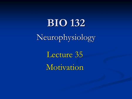 BIO 132 Neurophysiology Lecture 35 Motivation. Lecture Goals: Understanding the underlying mechanisms affecting rudimentary motivations (hunger, thirst,