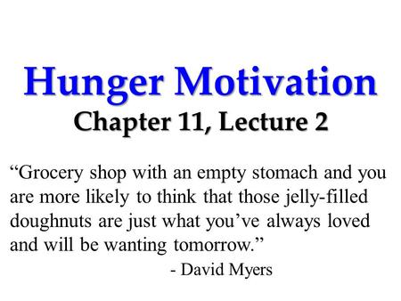 Hunger Motivation Chapter 11, Lecture 2 “Grocery shop with an empty stomach and you are more likely to think that those jelly-filled doughnuts are just.