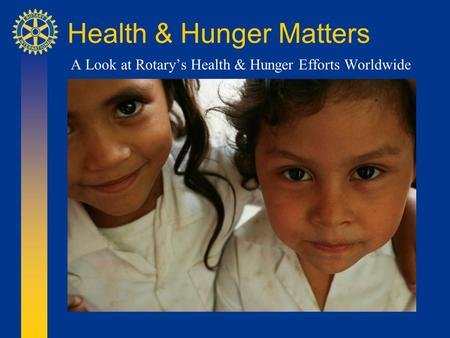 Health & Hunger Matters A Look at Rotary’s Health & Hunger Efforts Worldwide.