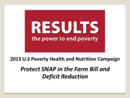 2013 U.S Poverty Health and Nutrition Campaign Protect SNAP in the Farm Bill and Deficit Reduction.