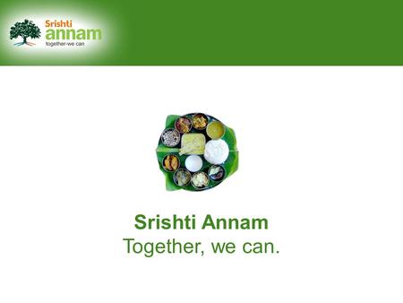Srishti Annam Together, we can.. Say ‘Yes’ to a hunger-free India.