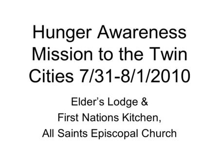 Hunger Awareness Mission to the Twin Cities 7/31-8/1/2010 Elder’s Lodge & First Nations Kitchen, All Saints Episcopal Church.