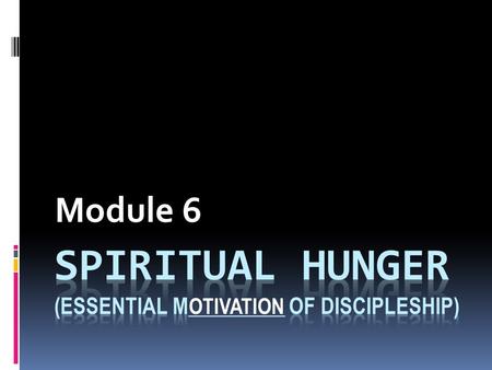 Module 6 OTIVATION. Matthew 5:6 “Blessed are those who _______ and _____ for righteousness, for they shall be _____.” hungerthirst filled.