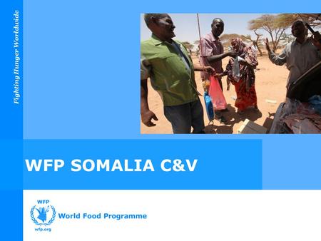 Fighting Hunger Worldwide WFP SOMALIA C&V. Fighting Hunger Worldwide Overview 1.WFP C&V Overview 2.Phase One Implementation 3.Measuring Phase One Impact.