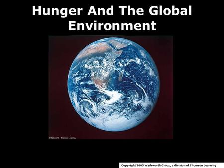 Hunger And The Global Environment Copyright 2005 Wadsworth Group, a division of Thomson Learning.