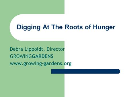 Digging At The Roots of Hunger Debra Lippoldt, Director GROWINGGARDENS www.growing-gardens.org.