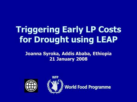 Joanna Syroka, Addis Ababa, Ethiopia 21 January 2008 Triggering Early LP Costs for Drought using LEAP.
