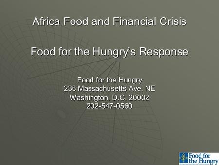 Africa Food and Financial Crisis Food for the Hungry’s Response Food for the Hungry 236 Massachusetts Ave. NE Washington, D.C. 20002 202-547-0560.