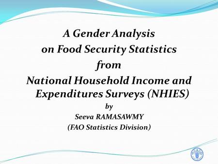 A Gender Analysis on Food Security Statistics from National Household Income and Expenditures Surveys (NHIES) by Seeva RAMASAWMY (FAO Statistics Division)
