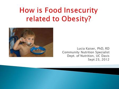 Lucia Kaiser, PhD, RD Community Nutrition Specialist Dept. of Nutrition, UC Davis Sept 23, 2012.