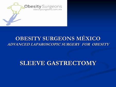 OBESITY SURGEONS MÉXICO ADVANCED LAPAROSCOPIC SURGERY FOR OBESITY SLEEVE GASTRECTOMY.