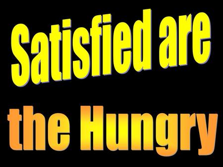 Satisfied are the Hungry.