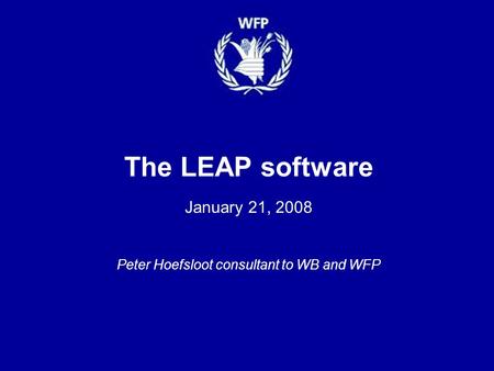 The LEAP software January 21, 2008 Peter Hoefsloot consultant to WB and WFP.