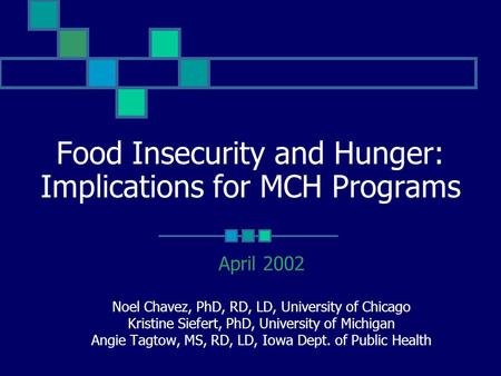 Food Insecurity and Hunger: Implications for MCH Programs April 2002 Noel Chavez, PhD, RD, LD, University of Chicago Kristine Siefert, PhD, University.